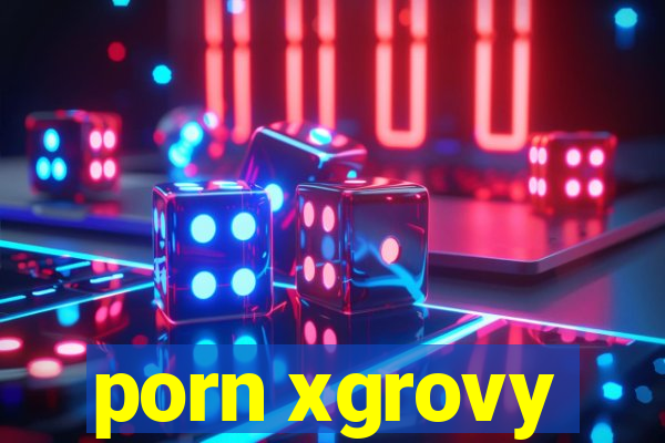 porn xgrovy